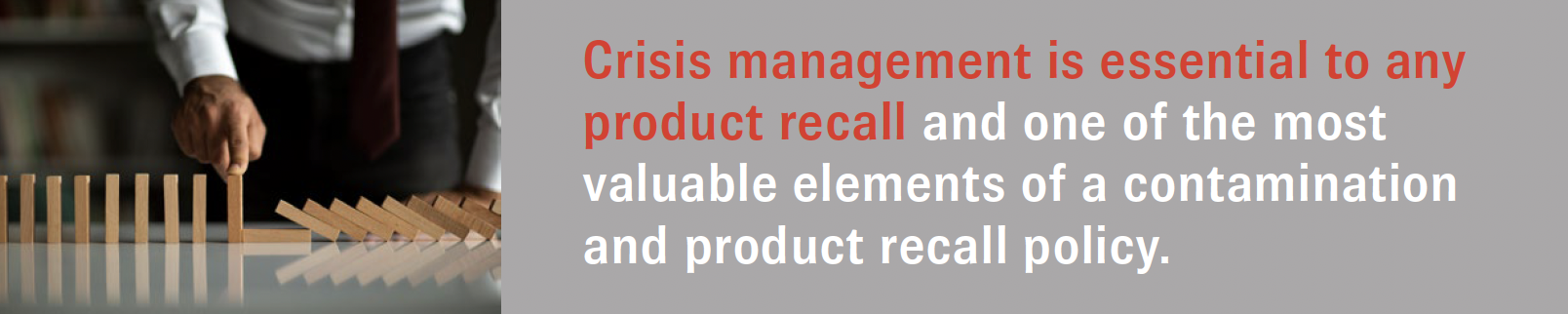 Crisis management is essential to any product recall and one of the most valuable elements of a contamination and product recall policy.