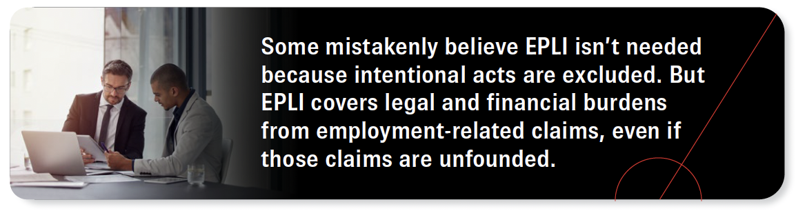 Some mistakenly believe EPLI isn't needed because intentional acts are excluded. But EPLI covers legal and financial burdens from employment-related claims, even if those claims are unfounded.