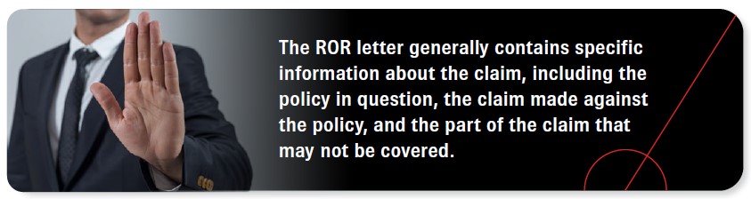 The ROR letter generally contains specific information about the claim, including the policy in question, the claim made against the policy, and the part of the claim that may not be covered.