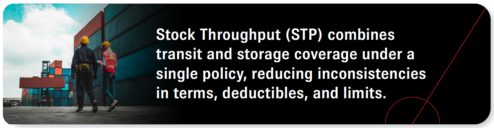 Stock Throughput (STP) combines transit and storage coverage under a single policy, reducing inconsistencies in terms, deductibles, and limits.